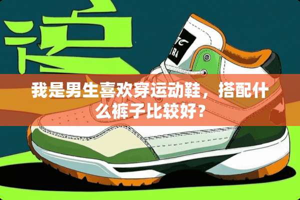 我是男生喜欢穿运动鞋，搭配什么裤子比较好？