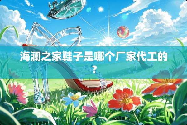 海澜之家鞋子是哪个厂家代工的？