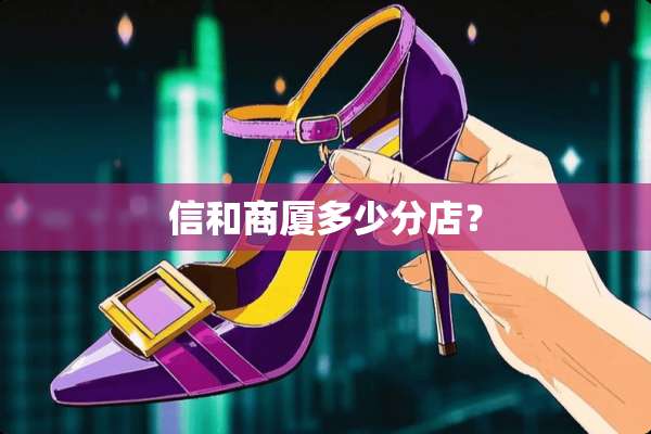 信和商厦多少分店？