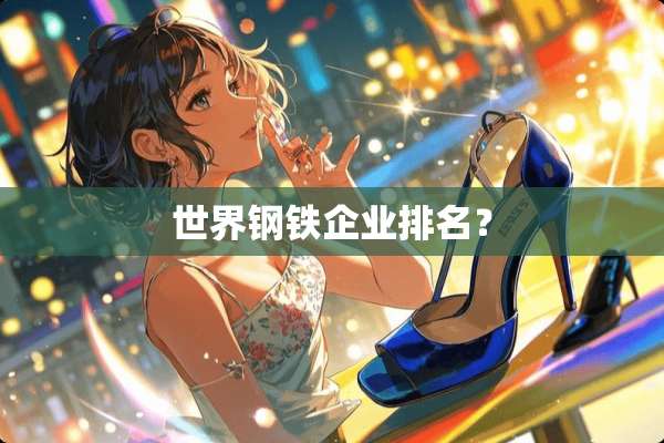 世界钢铁企业排名？