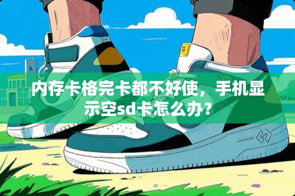 内存卡格完卡都不好使，手机显示空sd卡怎么办？