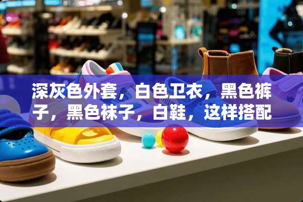 深灰色外套，白色卫衣，黑色裤子，黑色袜子，白鞋，这样搭配好看吗？