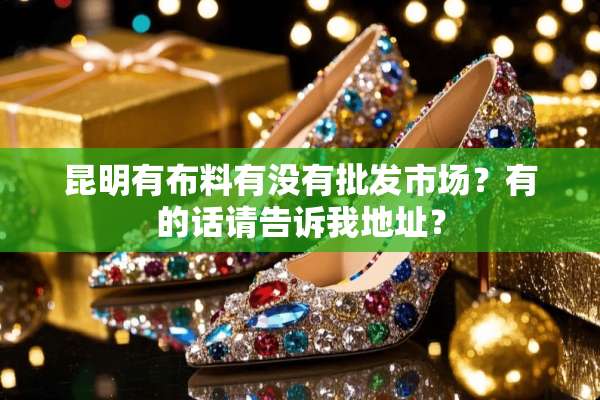昆明有布料有没有批发市场？有的话请告诉我地址？