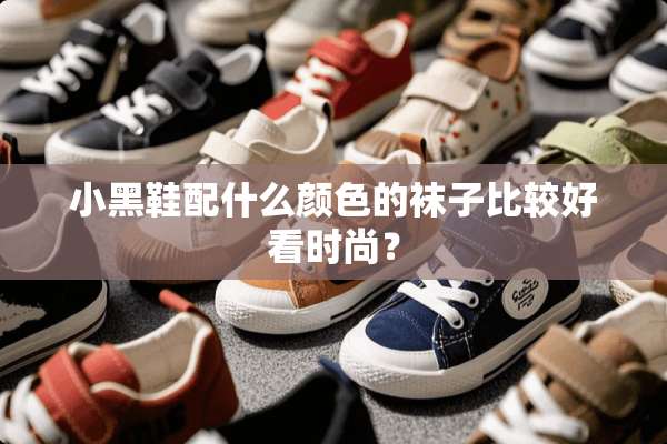 小黑鞋配什么颜色的袜子比较好看时尚？