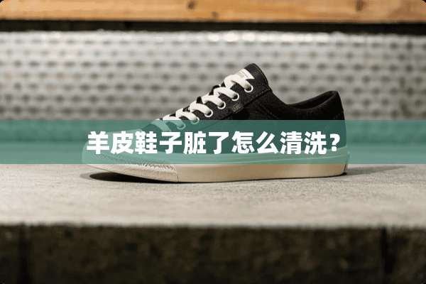 羊皮鞋子脏了怎么清洗？