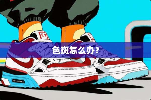 色斑怎么办？