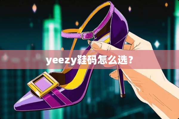 yeezy鞋码怎么选？