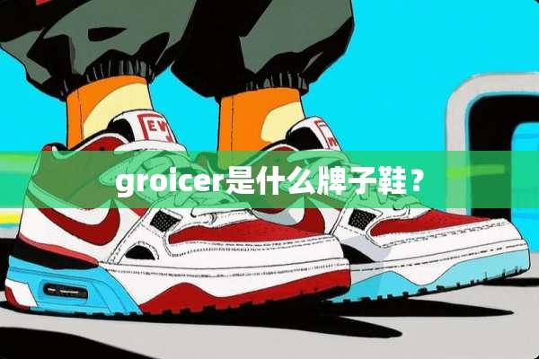 groicer是什么牌子鞋？