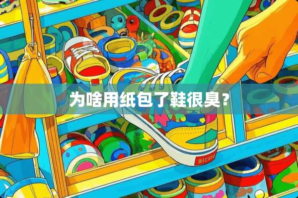 为啥用纸包了鞋很臭？