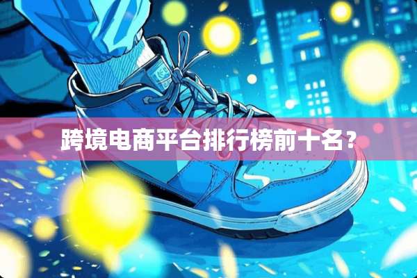 跨境电商平台排行榜前十名？
