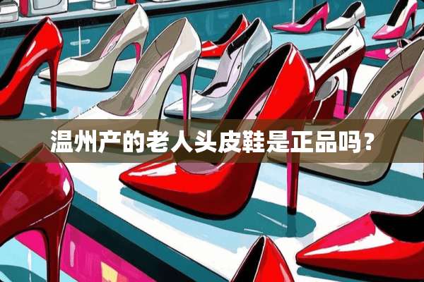 温州产的老人头皮鞋是正品吗？