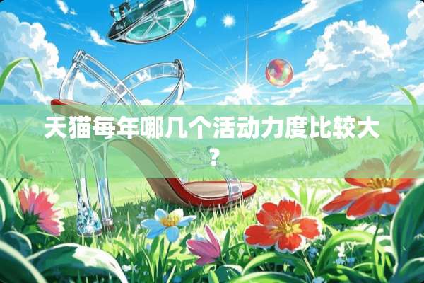 天猫每年哪几个活动力度比较大？