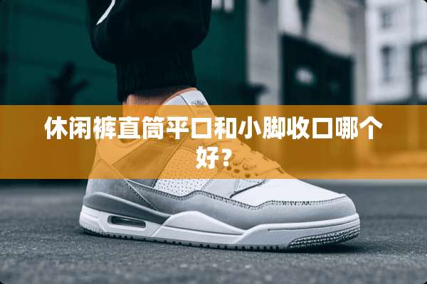 休闲裤直筒平口和小脚收口哪个好？
