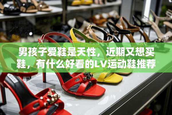 男孩子爱鞋是天性，近期又想买鞋，有什么好看的LV运动鞋推荐吗？