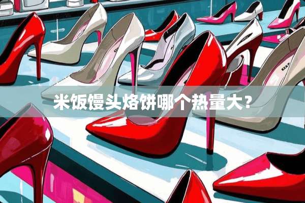 米饭馒头烙饼哪个热量大？