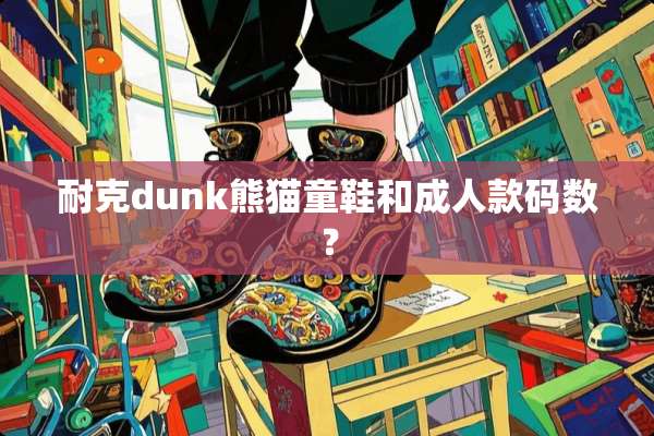 耐克dunk熊猫童鞋和**款码数？
