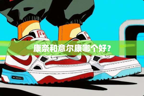 康奈和意尔康哪个好？