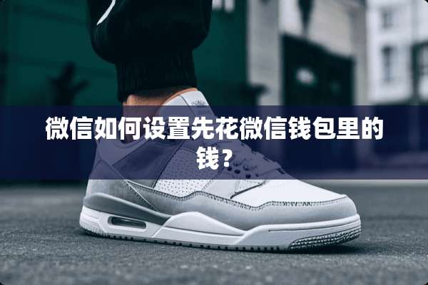 微信如何设置先花微信钱包里的钱？