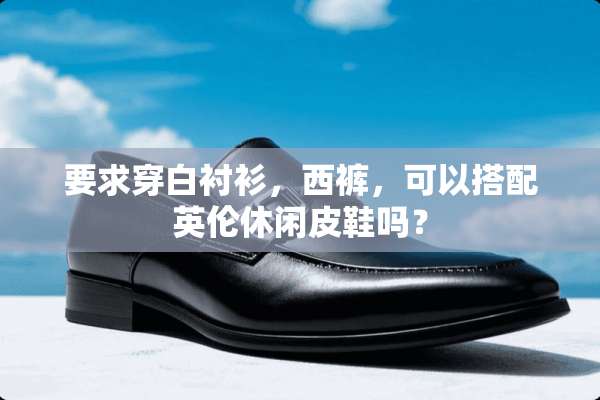 要求穿白衬衫，西裤，可以搭配英伦休闲皮鞋吗？