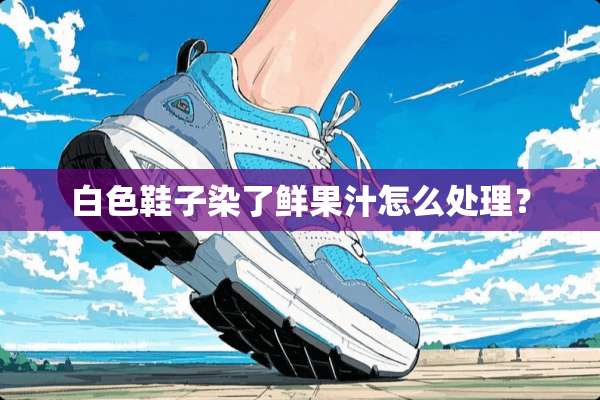 白色鞋子染了鲜果汁怎么处理？