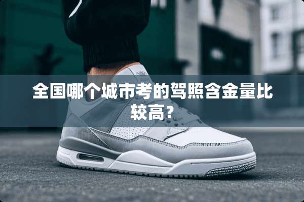 全国哪个城市考的驾照含金量比较高？