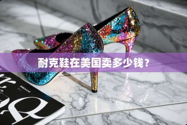 耐克鞋在美国卖多少钱？