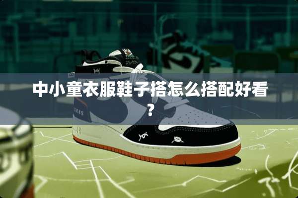 中小童衣服鞋子搭怎么搭配好看？