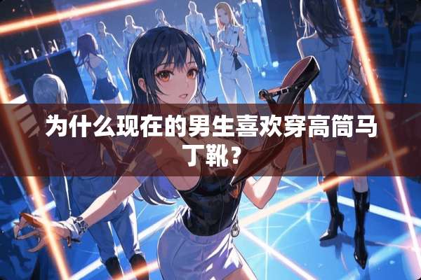 为什么现在的男生喜欢穿高筒马丁靴？