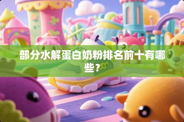 部分水解蛋白奶粉排名前十有哪些？