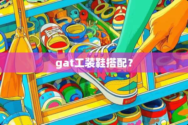 gat工装鞋搭配？