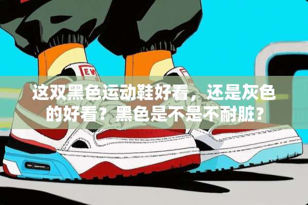 这双黑色运动鞋好看，还是灰色的好看？黑色是不是不耐脏？
