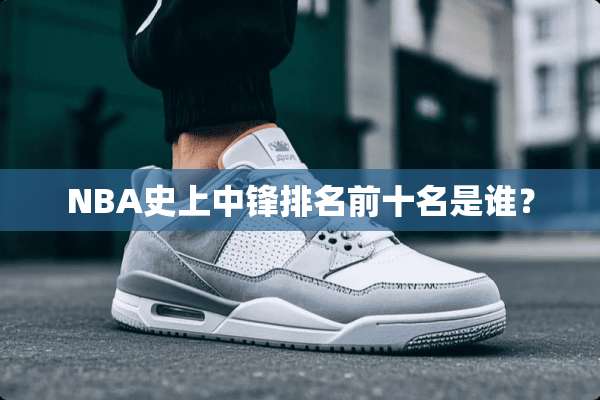 NBA史上中锋排名前十名是谁？