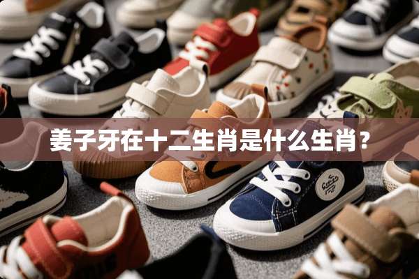 姜子牙在十二生肖是什么生肖？