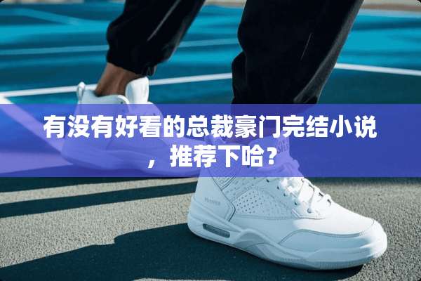 有没有好看的总裁豪门完结小说，推荐下哈？
