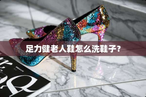 足力健老人鞋怎么洗鞋子？