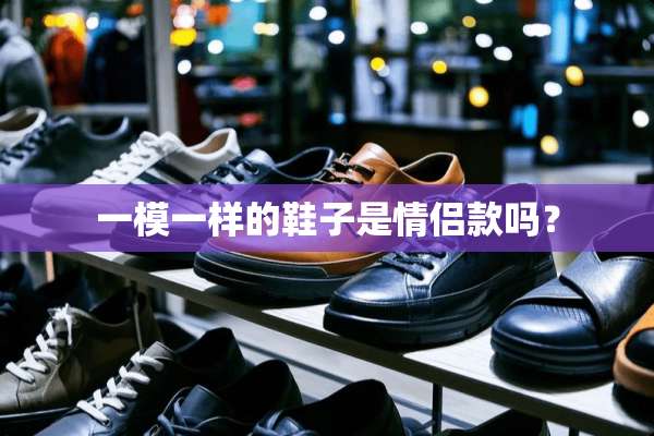 一模一样的鞋子是情侣款吗？