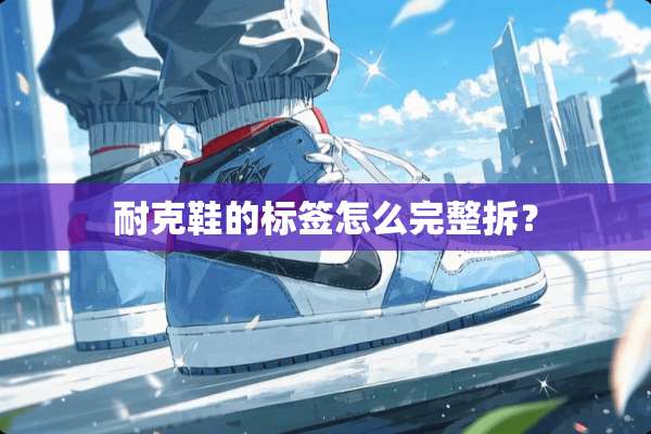 耐克鞋的标签怎么完整拆？