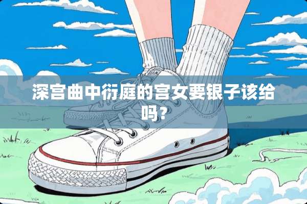 深宫曲中衍庭的宫女要银子该给吗？