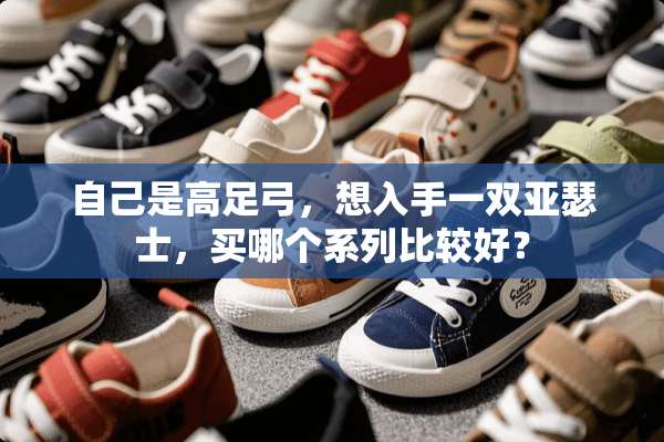 自己是高足弓，想入手一双亚瑟士，买哪个系列比较好？