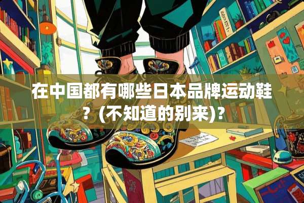 在中国都有哪些日本品牌运动鞋？(不知道的别来)？