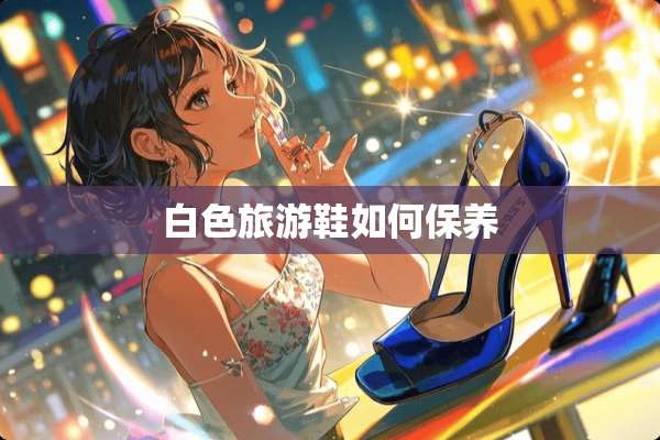 白色旅游鞋如何保养