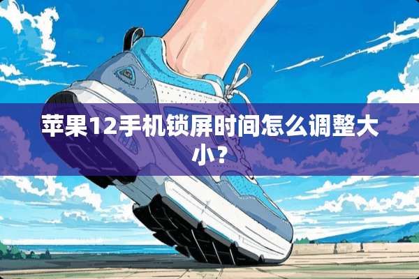 苹果12手机锁屏时间怎么调整大小？