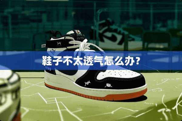 鞋子不太透气怎么办？