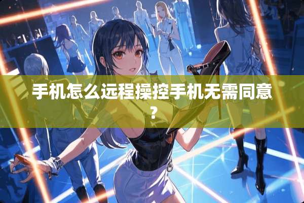 手机怎么远程操控手机无需同意？