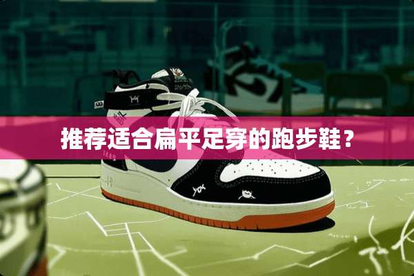 推荐适合扁平足穿的跑步鞋？