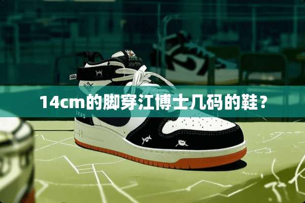 14cm的脚穿江博士几码的鞋？