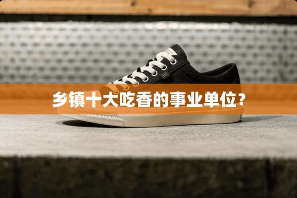 乡镇十大吃香的事业单位？