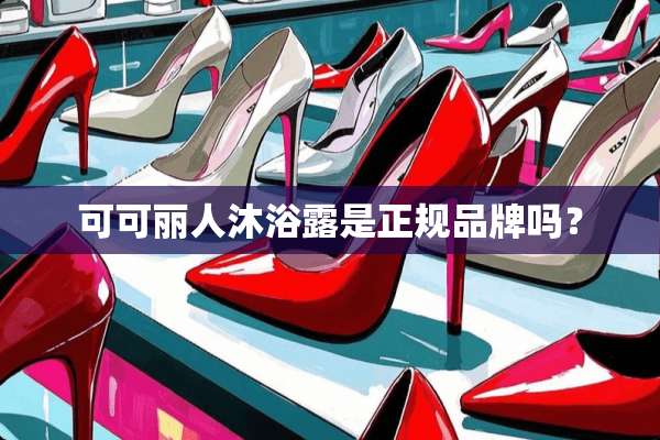 可可丽人沐浴露是正规品牌吗？