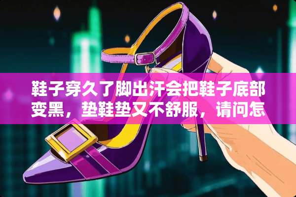 鞋子穿久了脚出汗会把鞋子底部变黑，垫鞋垫又不舒服，请问怎么清理？