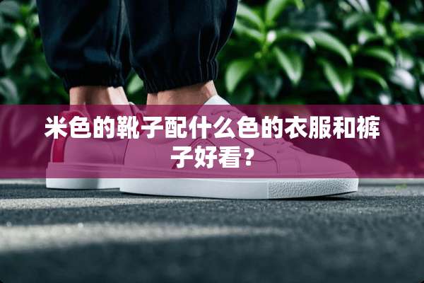 米色的靴子配什么色的衣服和裤子好看？